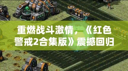 重燃戰(zhàn)斗激情，《紅色警戒2合集版》震撼回歸，經典策略游戲再現(xiàn)巔峰之作！