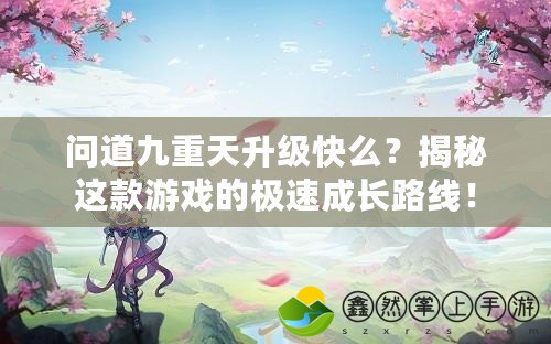 問道九重天升級(jí)快么？揭秘這款游戲的極速成長(zhǎng)路線！