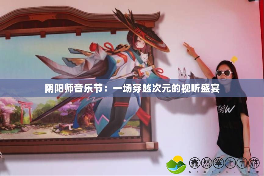 陰陽師音樂節(jié)：一場(chǎng)穿越次元的視聽盛宴