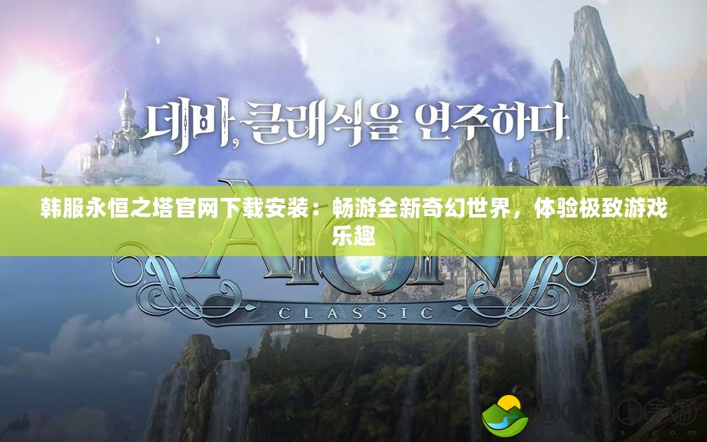 韓服永恒之塔官網(wǎng)下載安裝：暢游全新奇幻世界，體驗(yàn)極致游戲樂(lè)趣