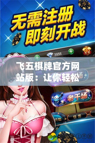 飛五棋牌官方網(wǎng)站版：讓你輕松享受極致棋牌體驗(yàn)！
