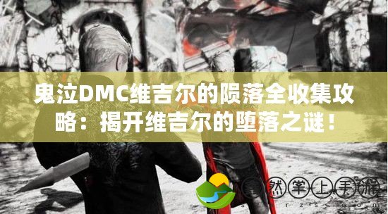 鬼泣DMC維吉爾的隕落全收集攻略：揭開(kāi)維吉爾的墮落之謎！