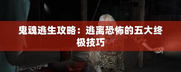 鬼魂逃生攻略：逃離恐怖的五大終極技巧