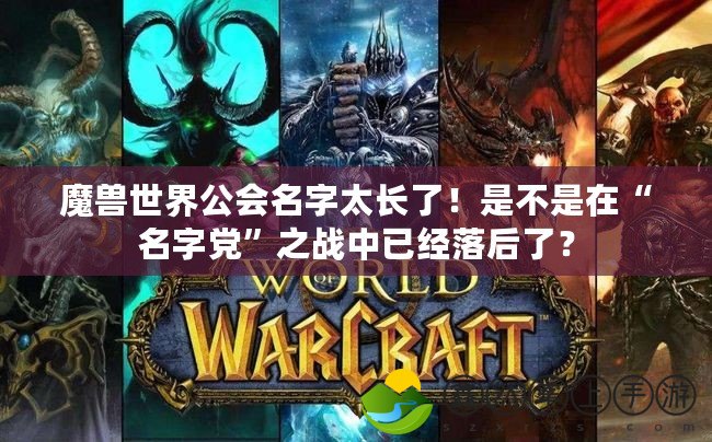 魔獸世界公會名字太長了！是不是在“名字黨”之戰(zhàn)中已經(jīng)落后了？