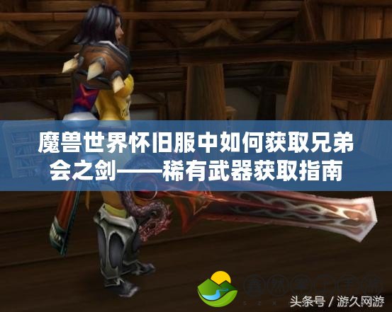 魔獸世界懷舊服中如何獲取兄弟會之劍——稀有武器獲取指南