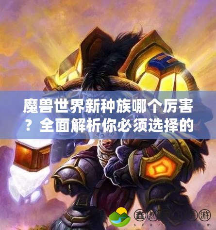 魔獸世界新種族哪個厲害？全面解析你必須選擇的最強種族！