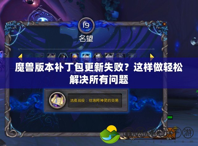 魔獸版本補(bǔ)丁包更新失敗？這樣做輕松解決所有問題