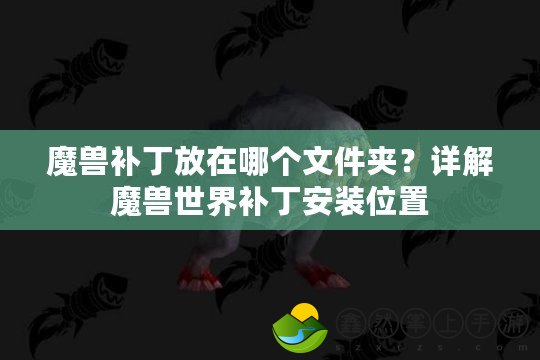 魔獸補(bǔ)丁放在哪個文件夾？詳解魔獸世界補(bǔ)丁安裝位置