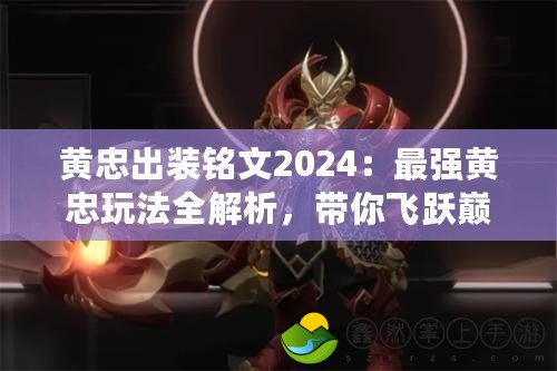 黃忠出裝銘文2024：最強(qiáng)黃忠玩法全解析，帶你飛躍巔峰