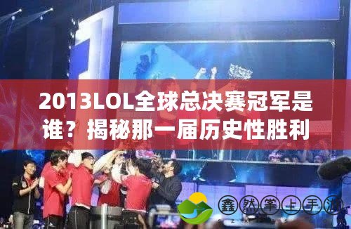 2013LOL全球總決賽冠軍是誰？揭秘那一屆歷史性勝利的背后！