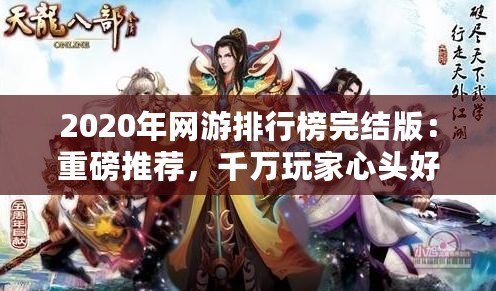 2020年網(wǎng)游排行榜完結(jié)版：重磅推薦，千萬玩家心頭好！
