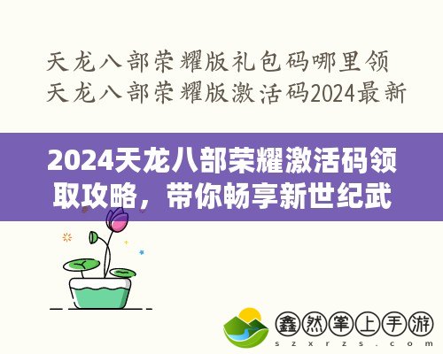 2024天龍八部榮耀激活碼領(lǐng)取攻略，帶你暢享新世紀武俠夢！
