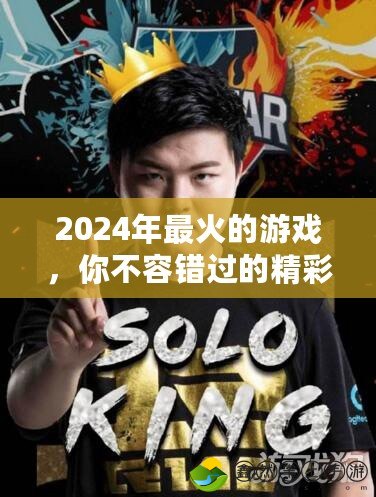 2024年最火的游戲，你不容錯過的精彩之選！