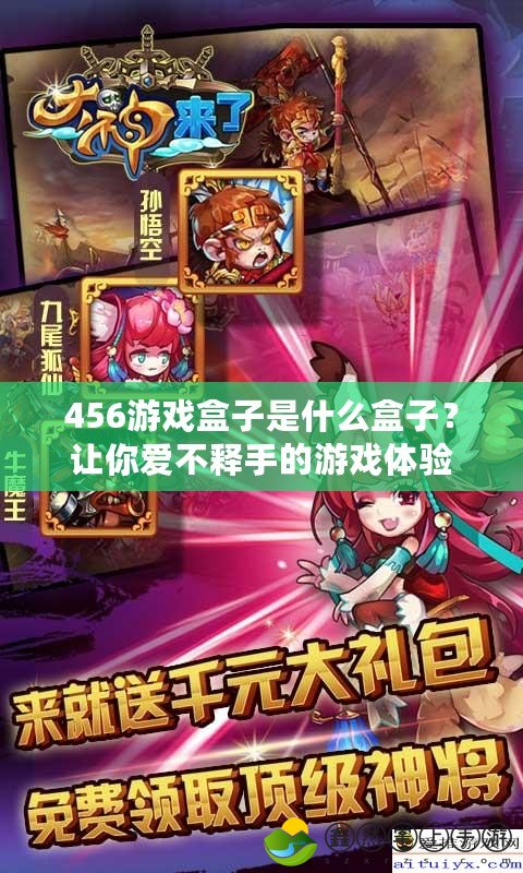 456游戲盒子是什么盒子？讓你愛(ài)不釋手的游戲體驗(yàn)