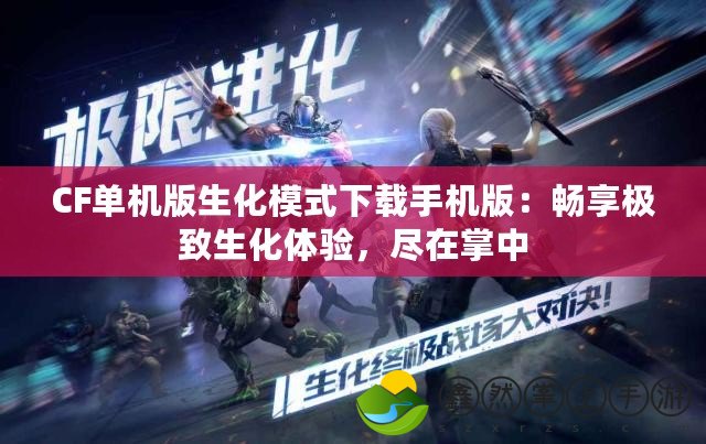 CF單機(jī)版生化模式下載手機(jī)版：暢享極致生化體驗(yàn)，盡在掌中