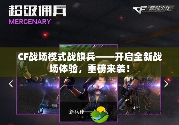 CF戰(zhàn)場(chǎng)模式戰(zhàn)旗兵——開啟全新戰(zhàn)場(chǎng)體驗(yàn)，重磅來襲！
