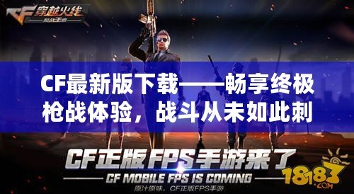 CF最新版下載——暢享終極槍戰(zhàn)體驗，戰(zhàn)斗從未如此刺激