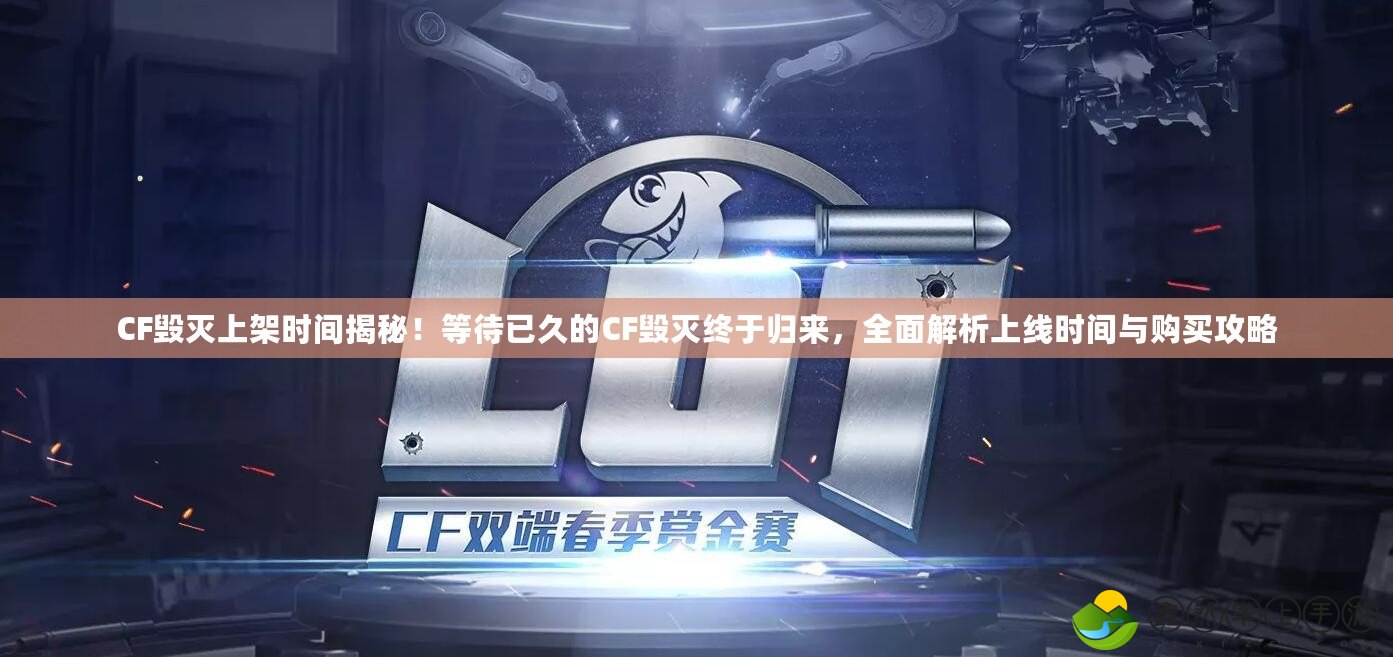 CF毀滅上架時間揭秘！等待已久的CF毀滅終于歸來，全面解析上線時間與購買攻略