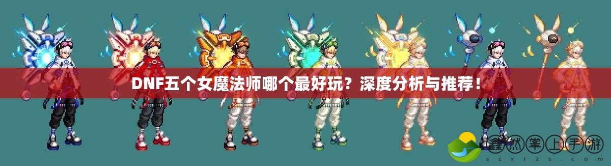 DNF五個女魔法師哪個最好玩？深度分析與推薦！