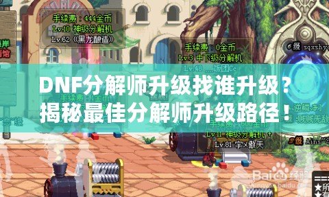 DNF分解師升級(jí)找誰(shuí)升級(jí)？揭秘最佳分解師升級(jí)路徑！