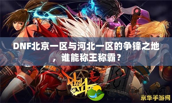 DNF北京一區(qū)與河北一區(qū)的爭鋒之地，誰能稱王稱霸？