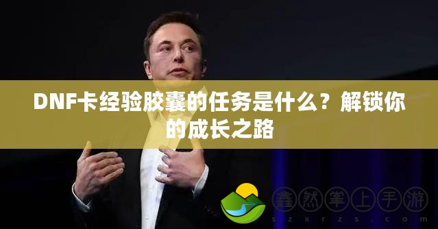 DNF卡經(jīng)驗(yàn)?zāi)z囊的任務(wù)是什么？解鎖你的成長(zhǎng)之路