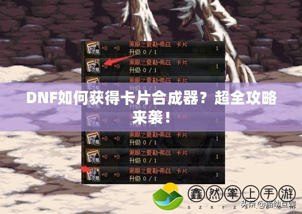 DNF如何獲得卡片合成器？超全攻略來襲！