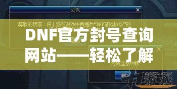 DNF官方封號查詢網(wǎng)站——輕松了解賬號狀態(tài)，保障游戲體驗(yàn)