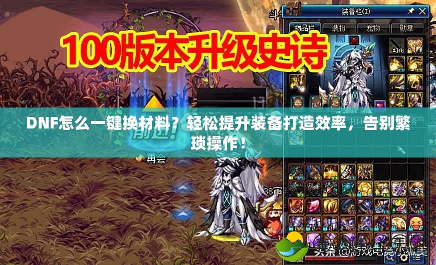 DNF怎么一鍵換材料？輕松提升裝備打造效率，告別繁瑣操作！