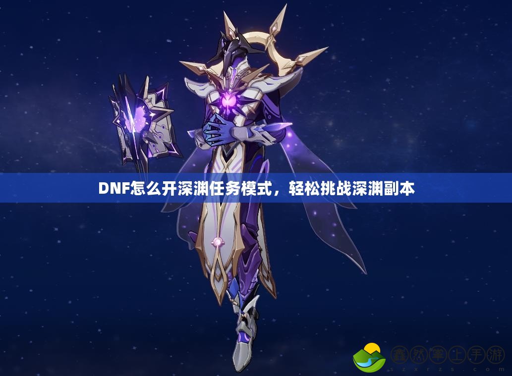 DNF怎么開深淵任務模式，輕松挑戰(zhàn)深淵副本