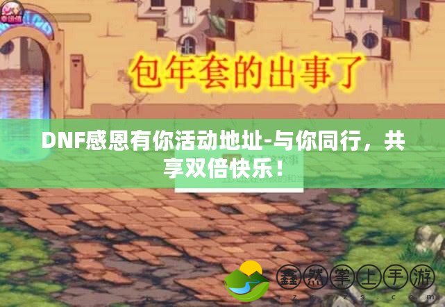 DNF感恩有你活動(dòng)地址-與你同行，共享雙倍快樂！