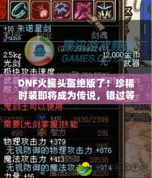 DNF火罐頭盔絕版了！珍稀時(shí)裝即將成為傳說，錯(cuò)過等一年！