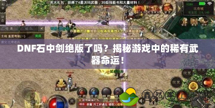 DNF石中劍絕版了嗎？揭秘游戲中的稀有武器命運！