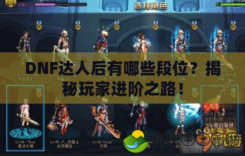 DNF達(dá)人后有哪些段位？揭秘玩家進(jìn)階之路！