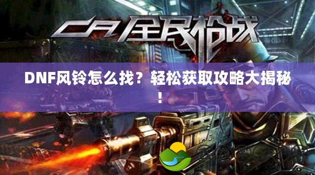 DNF風(fēng)鈴怎么找？輕松獲取攻略大揭秘！