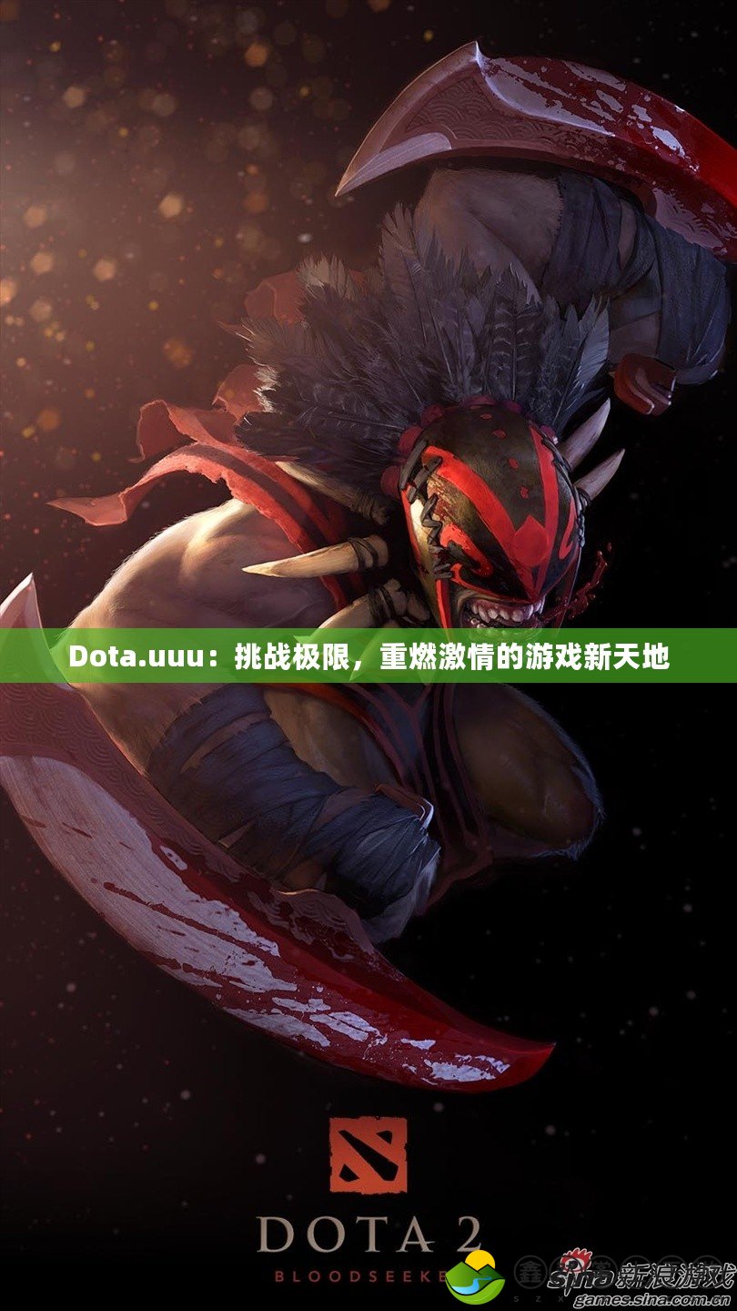 Dota.uuu：挑戰(zhàn)極限，重燃激情的游戲新天地