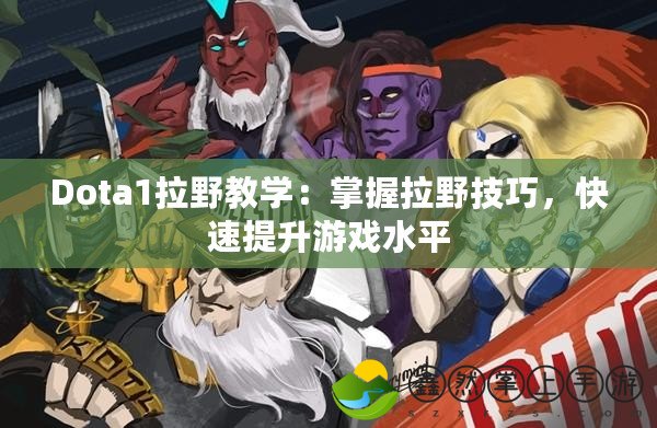 Dota1拉野教學(xué)：掌握拉野技巧，快速提升游戲水平