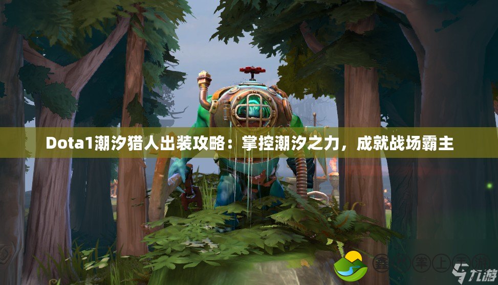 Dota1潮汐獵人出裝攻略：掌控潮汐之力，成就戰(zhàn)場霸主