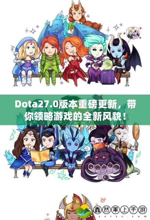 Dota27.0版本重磅更新，帶你領(lǐng)略游戲的全新風(fēng)貌！