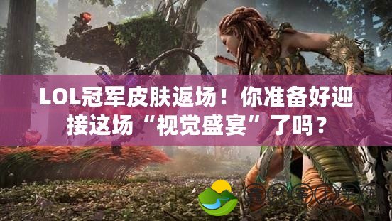 LOL冠軍皮膚返場(chǎng)！你準(zhǔn)備好迎接這場(chǎng)“視覺盛宴”了嗎？