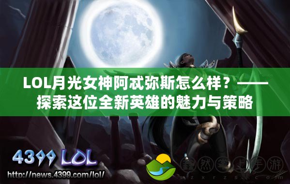 LOL月光女神阿忒彌斯怎么樣？——探索這位全新英雄的魅力與策略