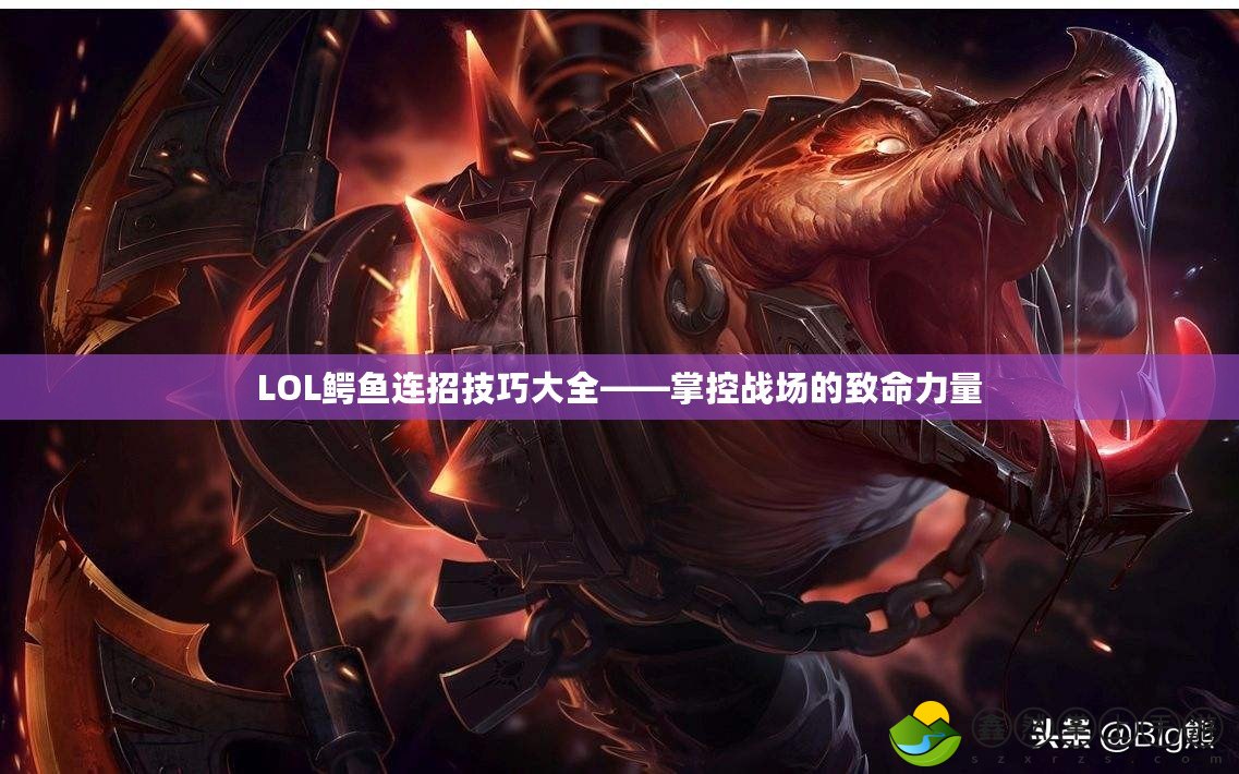 LOL鱷魚(yú)連招技巧大全——掌控戰(zhàn)場(chǎng)的致命力量