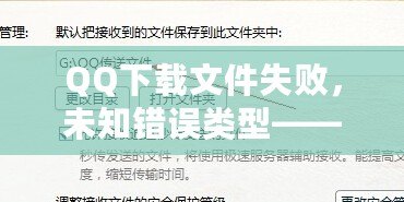 QQ下載文件失敗，未知錯誤類型——如何快速解決并避免重復問題？