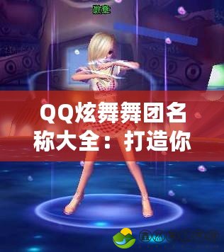 QQ炫舞舞團(tuán)名稱大全：打造你的專屬舞團(tuán)，享受炫酷舞蹈世界！