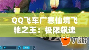 QQ飛車(chē)廣寒仙境飛馳之王：極限飆速，征服寒冰世界！
