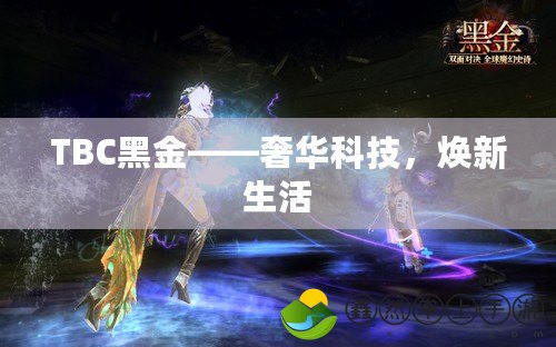 TBC黑金——奢華科技，煥新生活