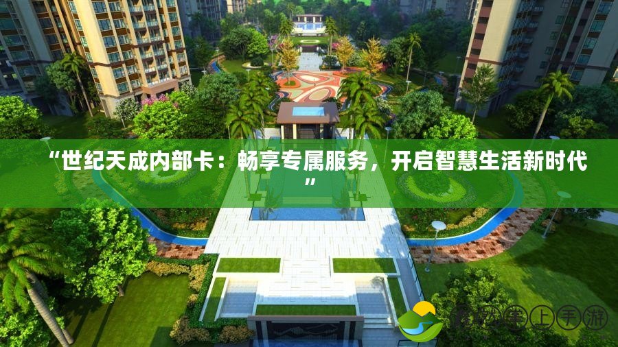 “世紀天成內部卡：暢享專屬服務，開啟智慧生活新時代”
