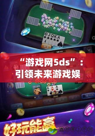 “游戲網(wǎng)5ds”：引領(lǐng)未來(lái)游戲娛樂(lè)的風(fēng)潮