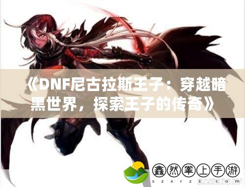 《DNF尼古拉斯王子：穿越暗黑世界，探索王子的傳奇》