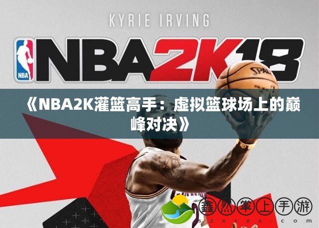 《NBA2K灌籃高手：虛擬籃球場(chǎng)上的巔峰對(duì)決》